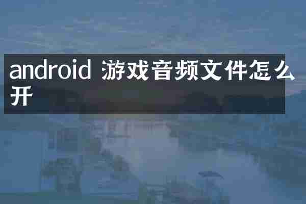 android 游戏音频文件怎么打开