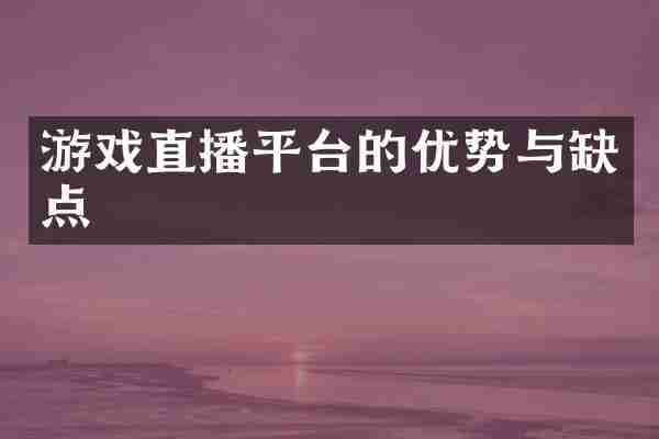 游戏直播平台的优势与缺点