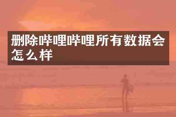 删除哔哩哔哩所有数据会怎么样