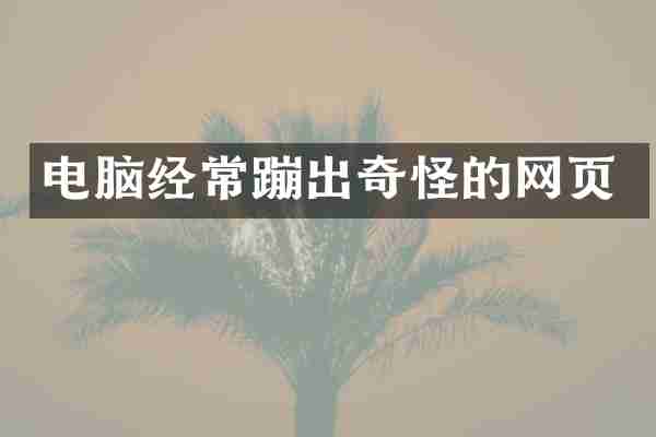 电脑经常蹦出奇怪的网页