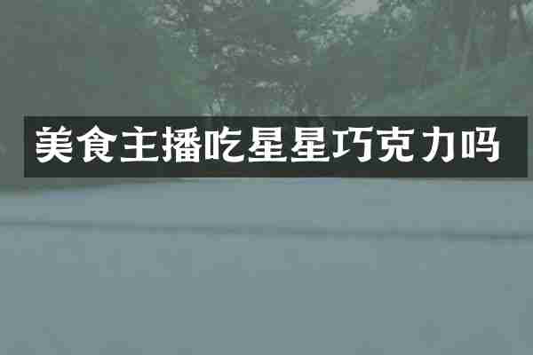 美食主播吃星星巧克力吗
