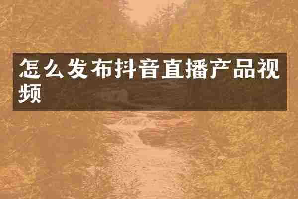 怎么发布抖音直播产品视频