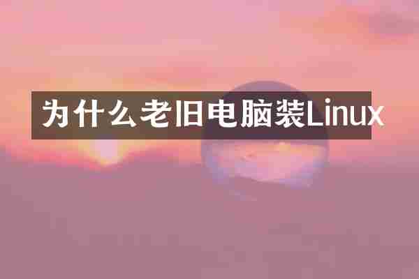 为什么老旧电脑装Linux