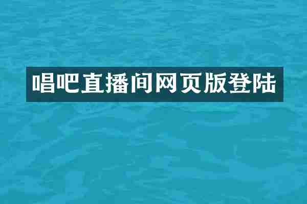 唱吧直播间网页版登陆