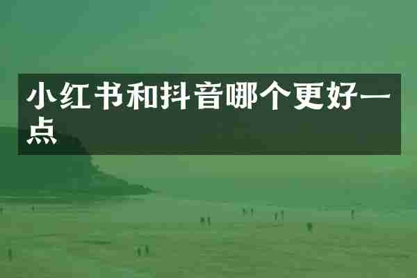 小红书和抖音哪个更好一点