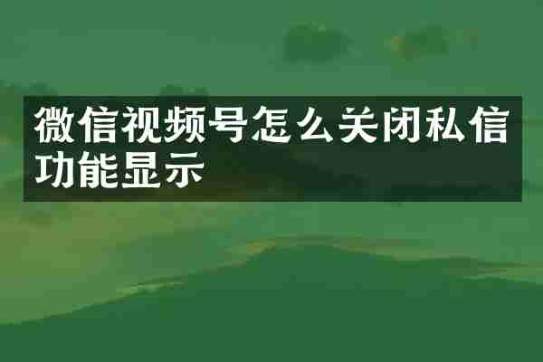 微信视频号怎么关闭私信功能显示