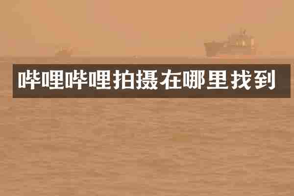 哔哩哔哩拍摄在哪里找到