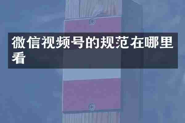 微信视频号的规范在哪里看