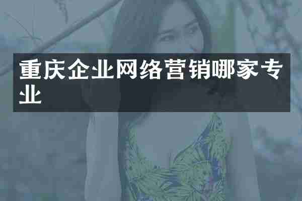 重庆企业网络营销哪家专业
