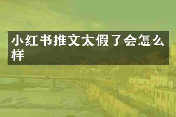 小红书推文太假了会怎么样