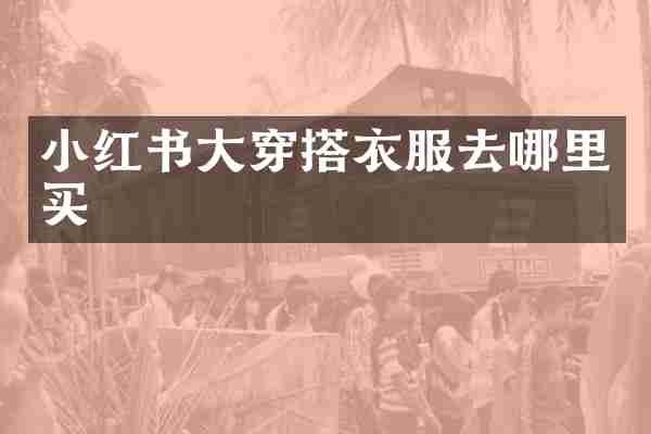 小红书大穿搭衣服去哪里买