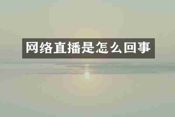 网络直播是怎么回事