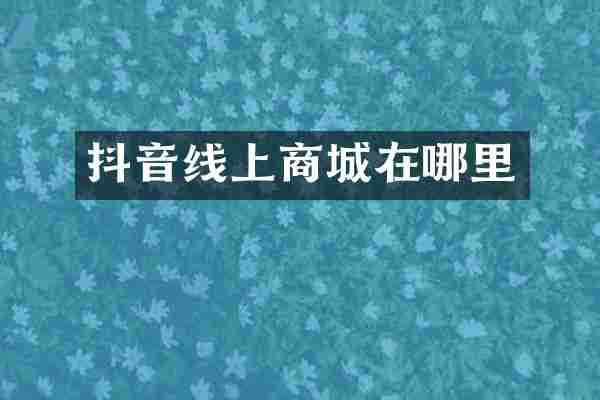 抖音线上商城在哪里