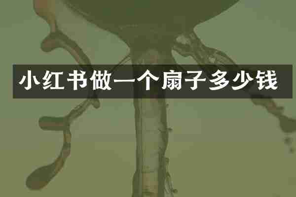 小红书做一个扇子多少钱