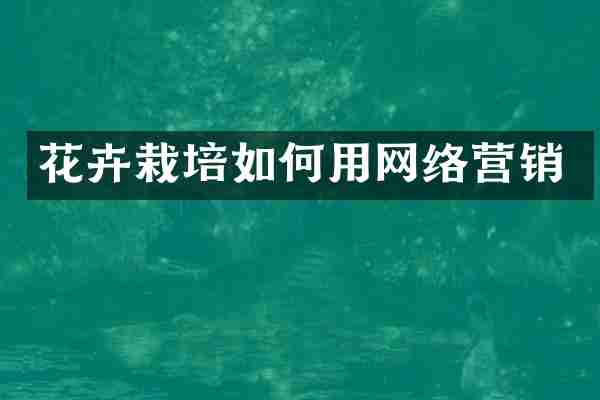 花卉栽培如何用网络营销