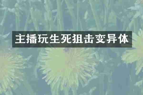 主播玩生死狙击变异体