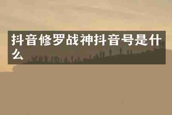 抖音修罗战神抖音号是什么