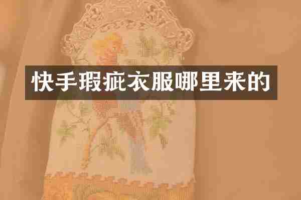 快手瑕疵衣服哪里来的