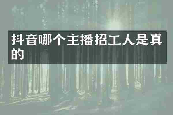 抖音哪个主播招工人是真的