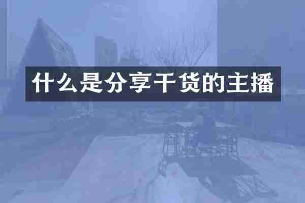 什么是分享干货的主播