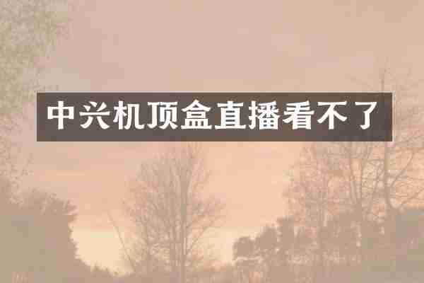 中兴机顶盒直播看不了