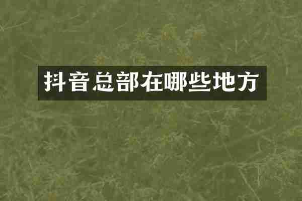 抖音总部在哪些地方