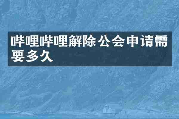 哔哩哔哩解除公会申请需要多久