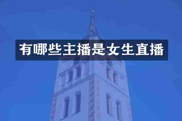 有哪些主播是女生直播