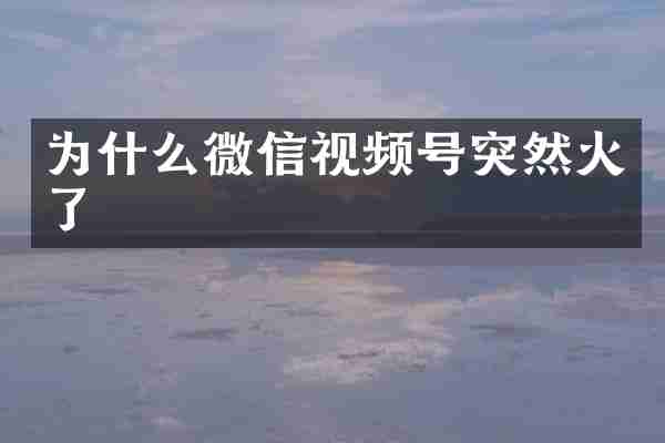 为什么微信视频号突然火了