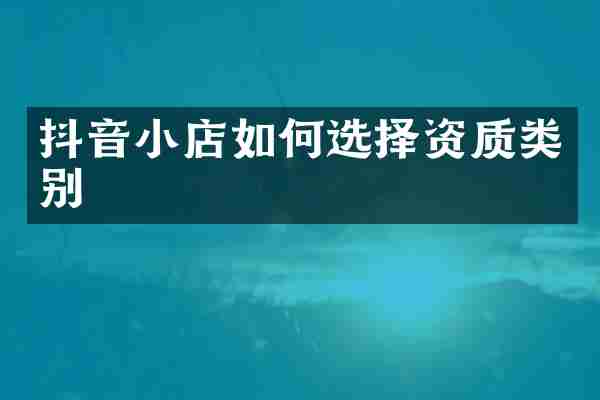 抖音小店如何选择资质类别