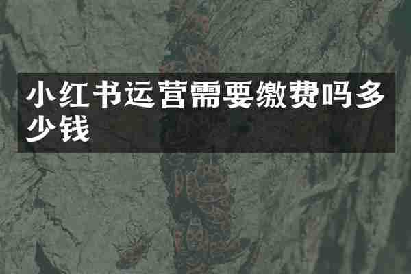 小红书运营需要缴费吗多少钱