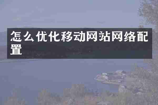 怎么优化移动网站网络配置