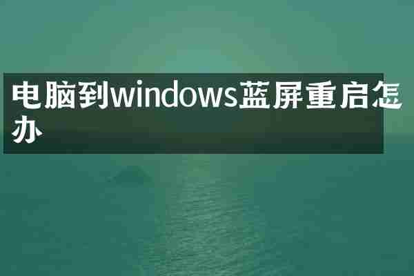电脑到windows蓝屏重启怎么办