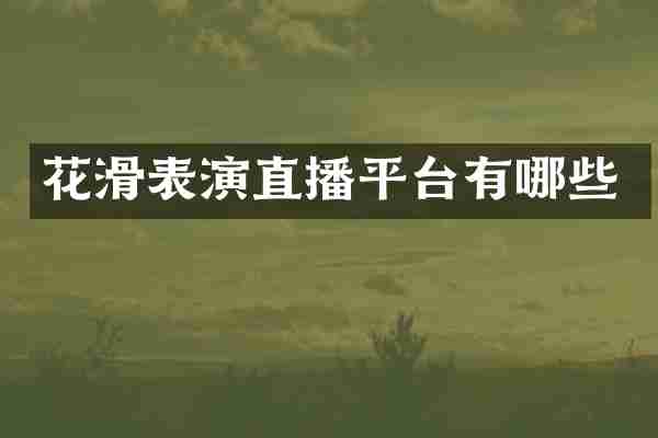 花滑表演直播平台有哪些