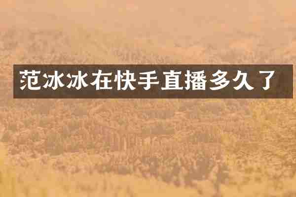 范冰冰在快手直播多久了