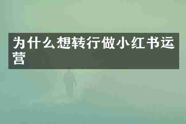 为什么想转行做小红书运营