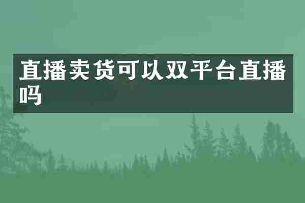直播卖货可以双平台直播吗