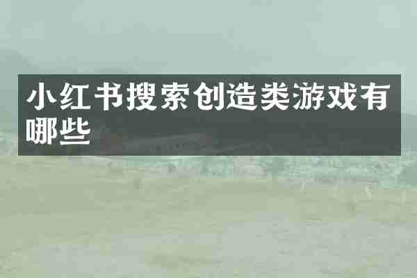 小红书搜索创造类游戏有哪些