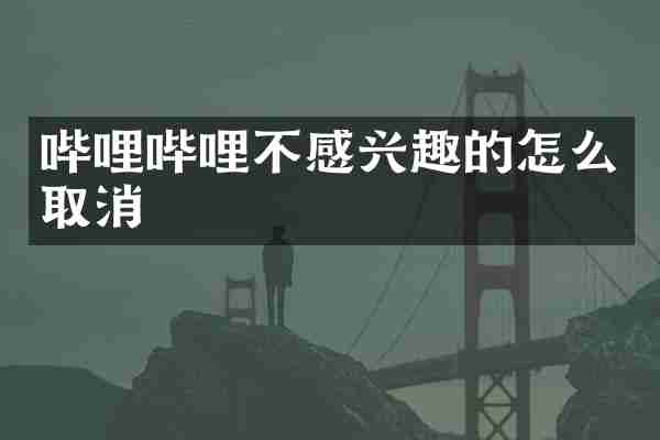 哔哩哔哩不感兴趣的怎么取消