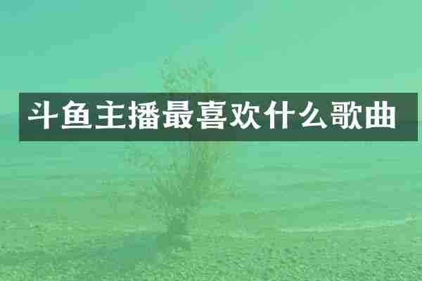 斗鱼主播最喜欢什么歌曲