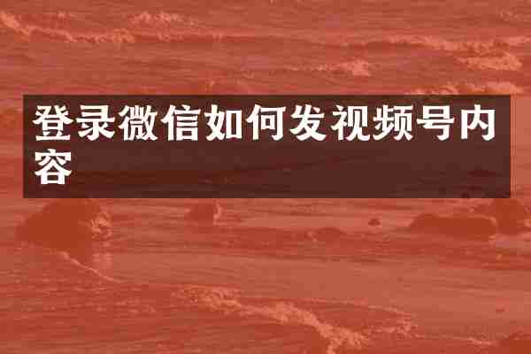 登录微信如何发视频号内容