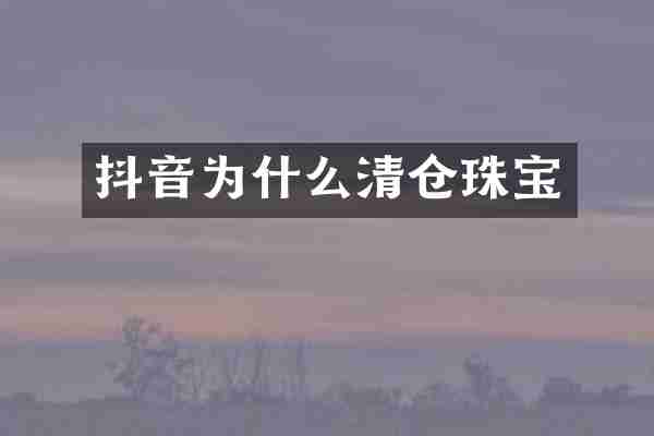 抖音为什么清仓珠宝