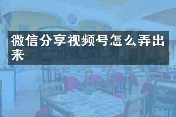 微信分享视频号怎么弄出来