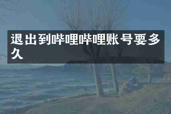 退出到哔哩哔哩账号要多久