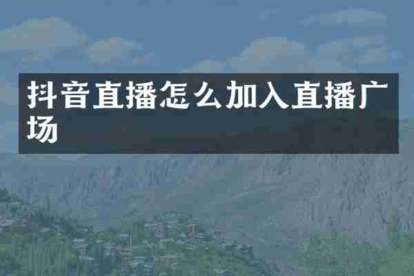 抖音直播怎么加入直播广场