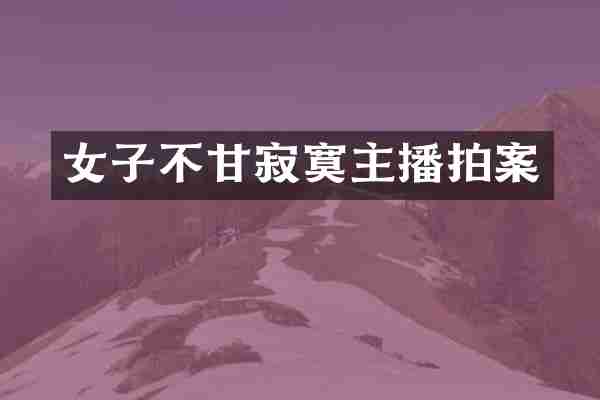 女子不甘寂寞主播拍案