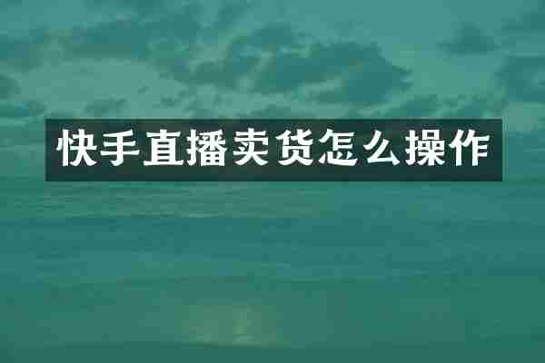 快手直播卖货怎么操作