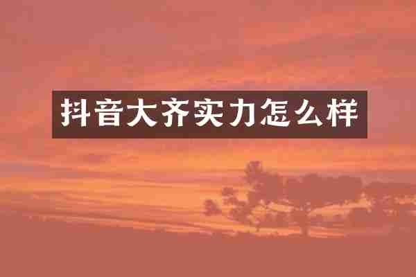 抖音大齐实力怎么样