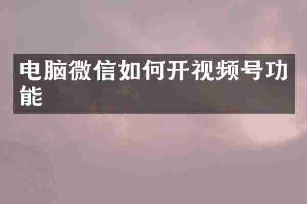 电脑微信如何开视频号功能