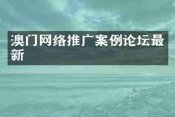 澳门网络推广案例论坛最新